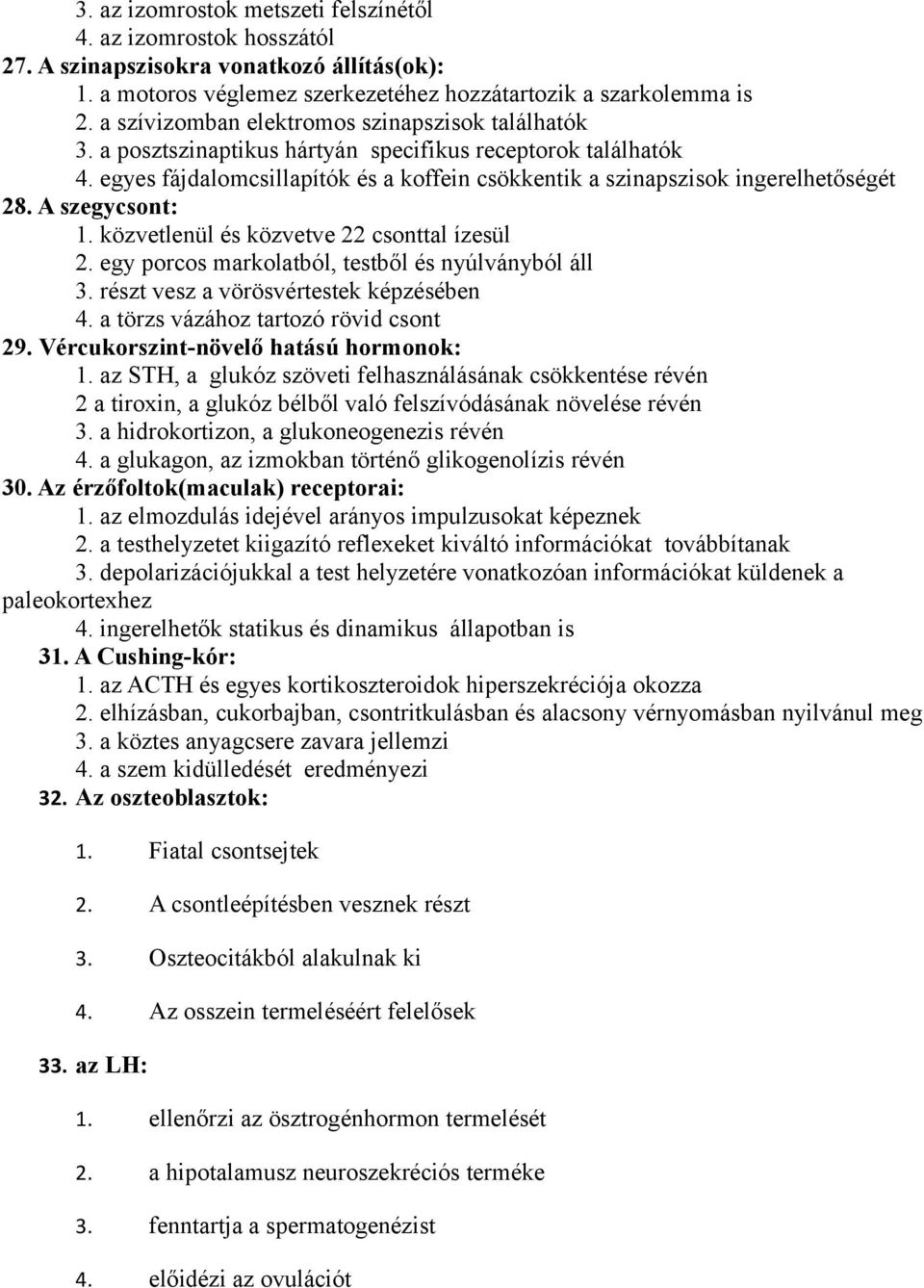 A szegycsont: 1. közvetlenül és közvetve 22 csonttal ízesül 2. egy porcos markolatból, testből és nyúlványból áll 3. részt vesz a vörösvértestek képzésében 4. a törzs vázához tartozó rövid csont 29.