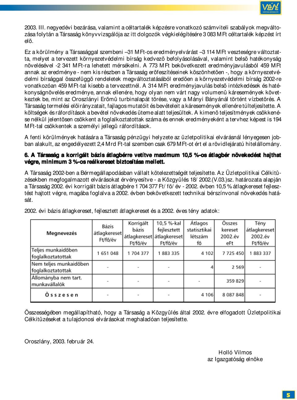 elõ. Ez a körülmény a Társasággal szembeni 31 MFt-os eredményelvárást 3 114 MFt veszteségre változtatta, melyet a tervezett környezetvédelmi bírság kedvezõ befolyásolásával, valamint belsõ