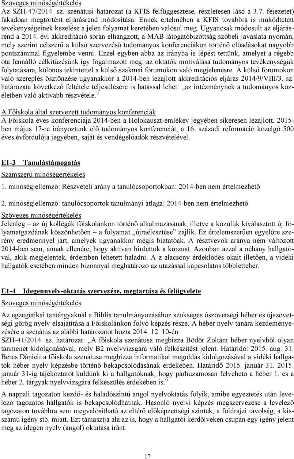 évi akkreditáció során elhangzott, a MAB látogatóbizottság szóbeli javaslata nyomán, mely szerint célszerű a külső szervezésű tudományos konferenciákon történő előadásokat nagyobb pontszámmal