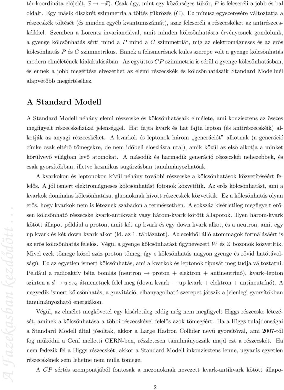 Szemben a Lorentz invarianciával, amit minden kölcsönhatásra érvényesnek gondolunk, a gyenge kölcsönhatás sérti mind a P mind a C szimmetriát, míg az elektromágneses és az erős kölcsönhatás P és C