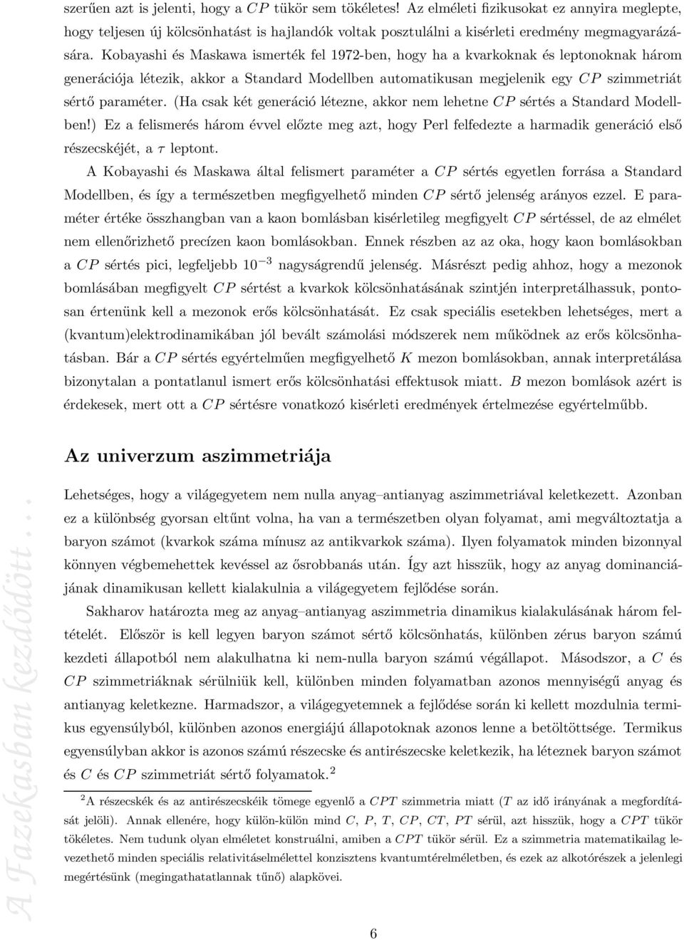 Kobayashi és Maskawa ismerték fel 1972-ben, hogy ha a kvarkoknak és leptonoknak három generációja létezik, akkor a Standard Modellben automatikusan megjelenik egy CP szimmetriát sértő paraméter.