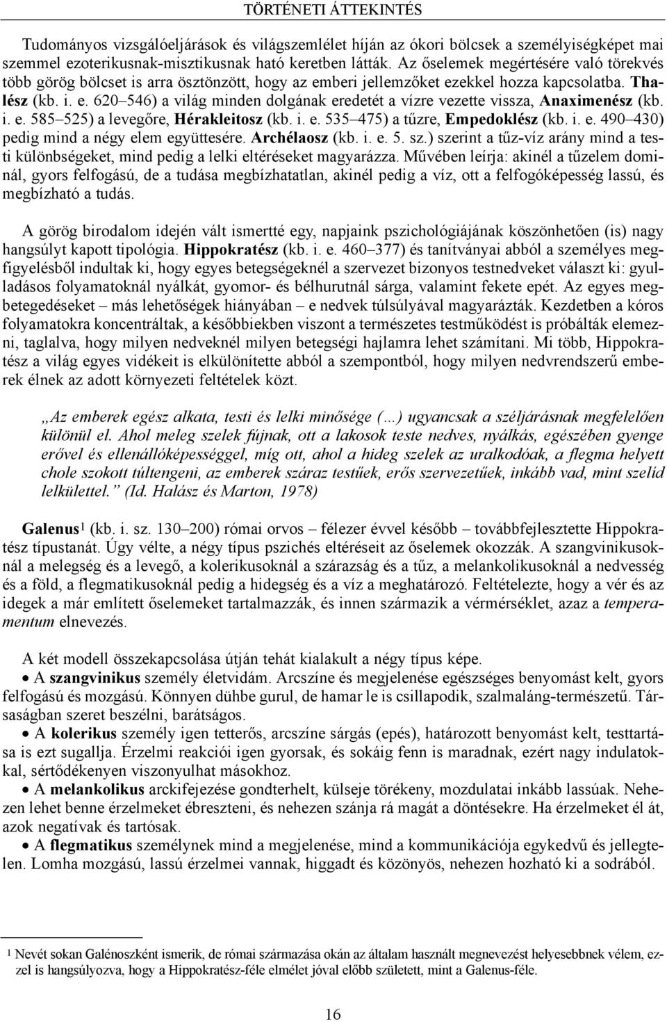 i. e. 585 525) a levegőre, Hérakleitosz (kb. i. e. 535 475) a tűzre, Empedoklész (kb. i. e. 490 430) pedig mind a négy elem együttesére. Archélaosz (kb. i. e. 5. sz.