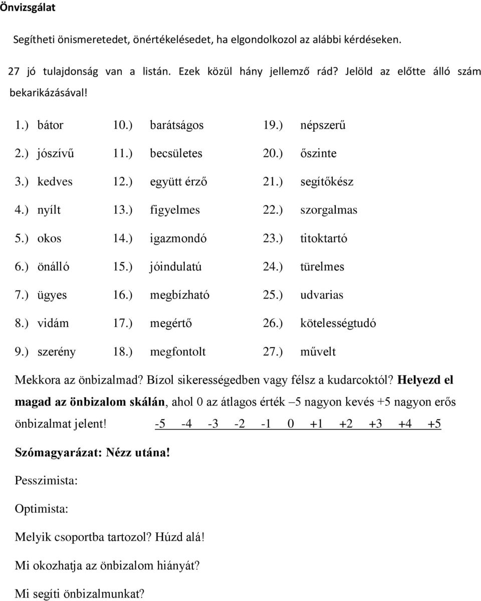 ) titoktartó 6.) önálló 15.) jóindulatú 24.) türelmes 7.) ügyes 16.) megbízható 25.) udvarias 8.) vidám 17.) megértő 26.) kötelességtudó 9.) szerény 18.) megfontolt 27.) művelt Mekkora az önbizalmad?