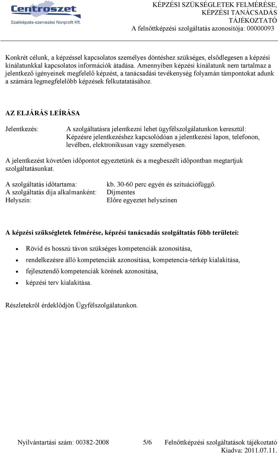 Amennyiben képzési kínálatunk nem tartalmaz a jelentkező igényeinek megfelelő képzést, a tanácsadási tevékenység folyamán támpontokat adunk a számára legmegfelelőbb képzések felkutatatásához.