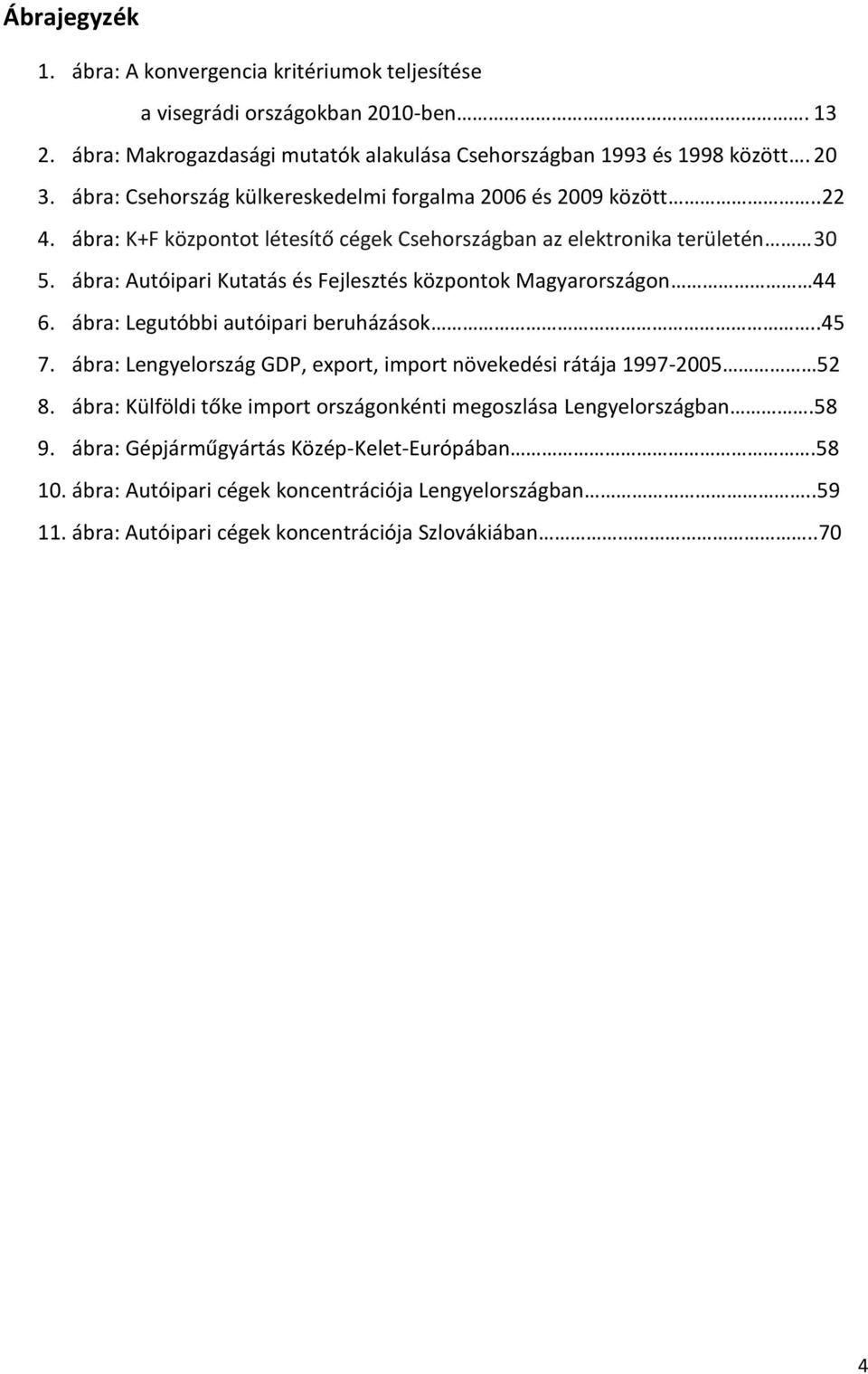 ábra: Autóipari Kutatás és Fejlesztés központok Magyarországon 44 6. ábra: Legutóbbi autóipari beruházások..45 7. ábra: Lengyelország GDP, export, import növekedési rátája 1997-2005 52 8.