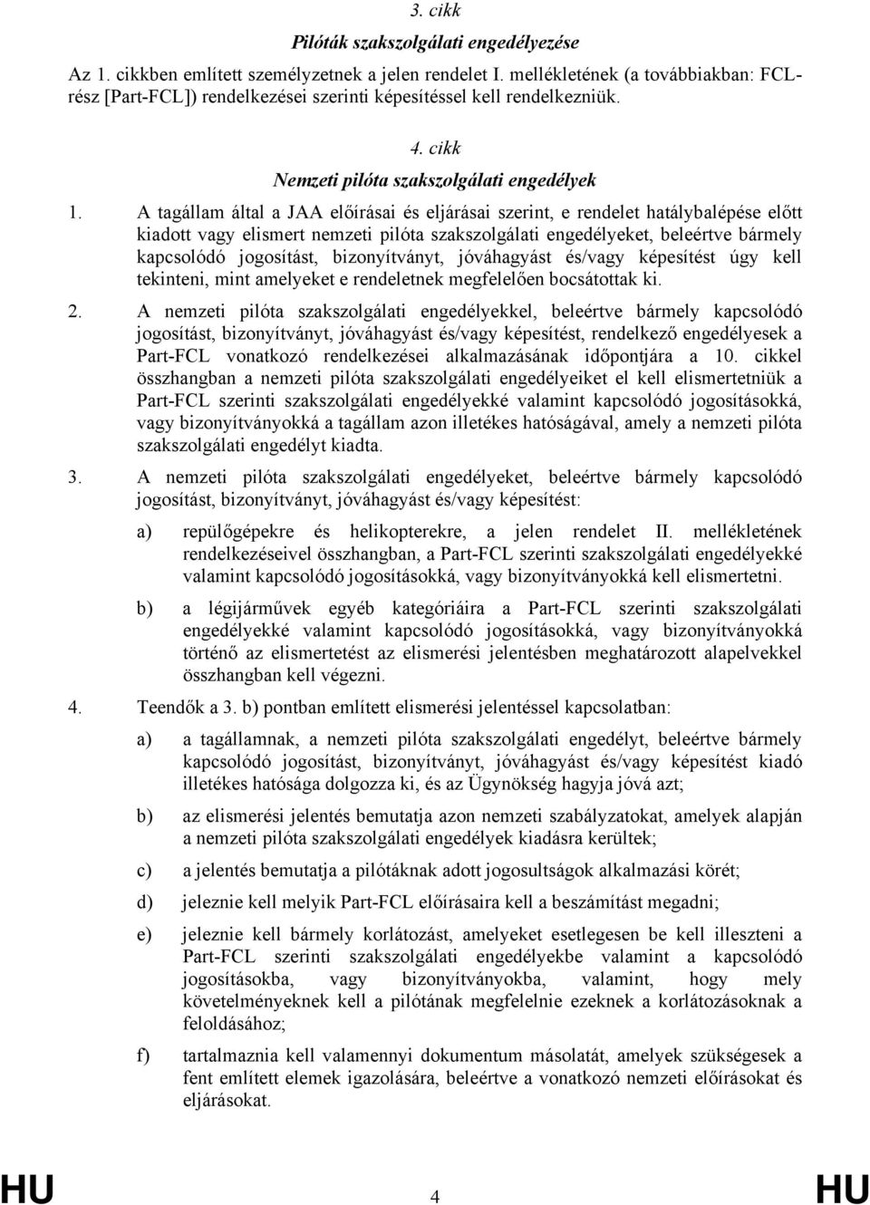 A tagállam által a JAA előírásai és eljárásai szerint, e rendelet hatálybalépése előtt kiadott vagy elismert nemzeti pilóta szakszolgálati engedélyeket, beleértve bármely kapcsolódó jogosítást,