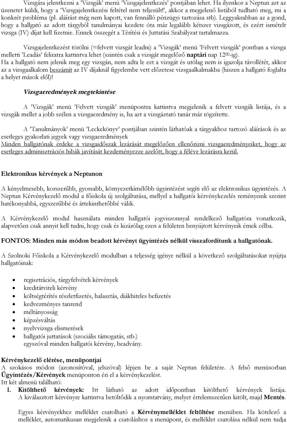 Leggyakrabban az a gond, hogy a hallgató az adott tárgyból tanulmányai kezdete óta már legalább kétszer vizsgázott, és ezért ismételt vizsga (IV) díjat kell fizetnie.