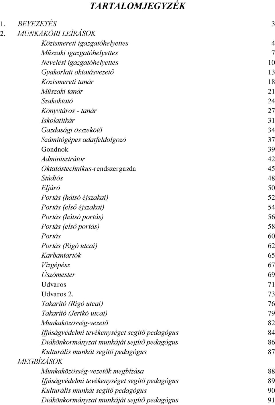 - tanár 27 Iskolatitkár 31 Gazdasági összekötő 34 Számítógépes adatfeldolgozó 37 Gondnok 39 Adminisztrátor 42 Oktatástechnikus-rendszergazda 45 Stúdiós 48 Eljáró 50 Portás (hátsó éjszakai) 52 Portás