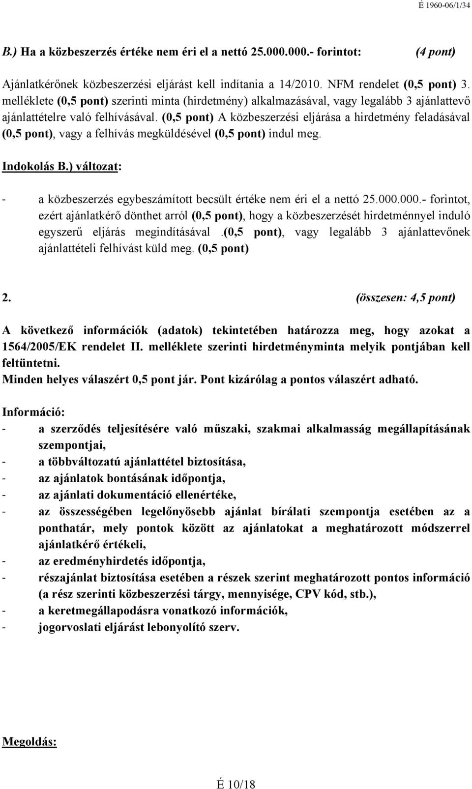 (0,5 pont) A közbeszerzési eljárása a hirdetmény feladásával (0,5 pont), vagy a felhívás megküldésével (0,5 pont) indul meg. Indokolás B.