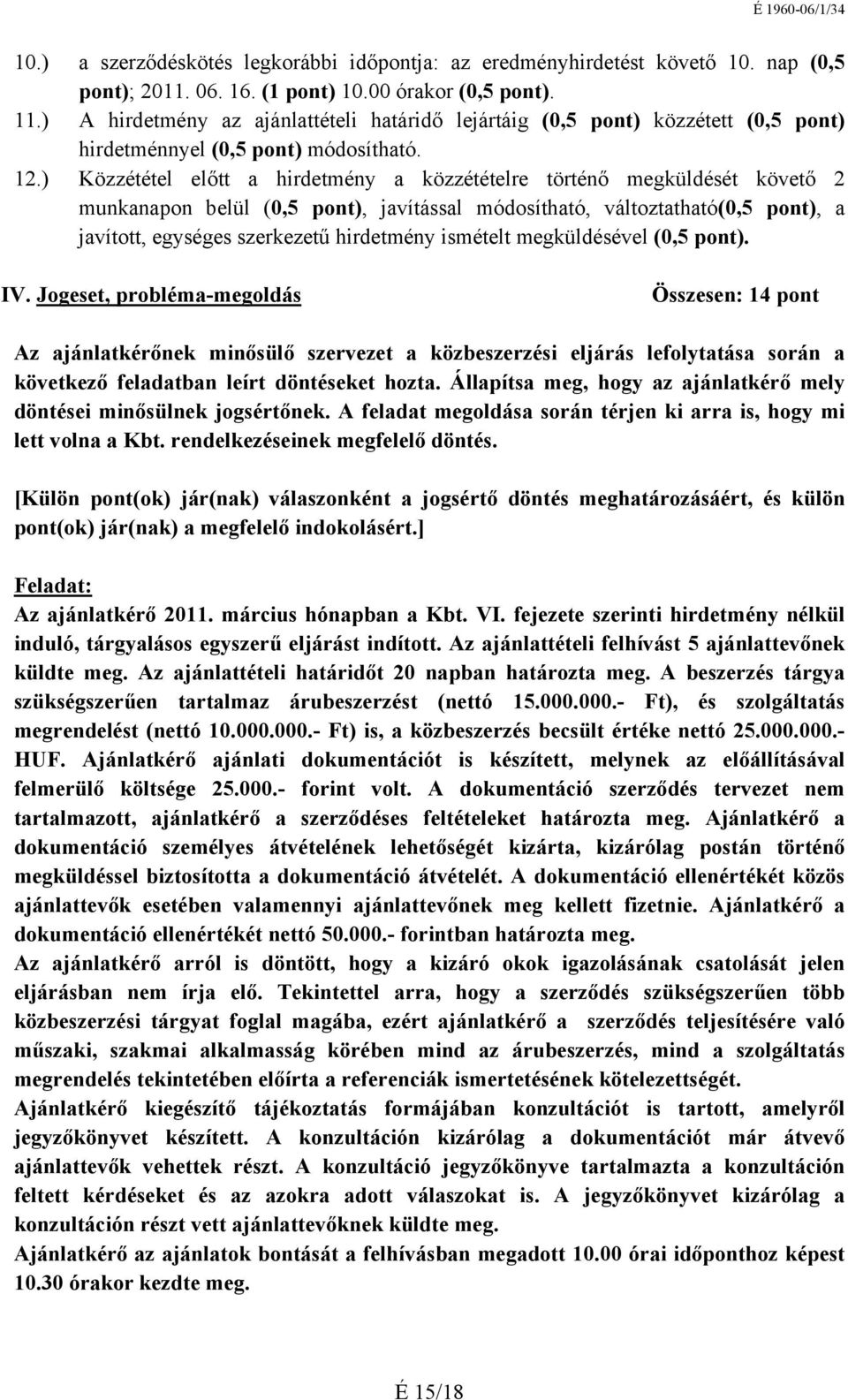 ) Közzététel előtt a hirdetmény a közzétételre történő megküldését követő 2 munkanapon belül (0,5 pont), javítással módosítható, változtatható(0,5 pont), a javított, egységes szerkezetű hirdetmény