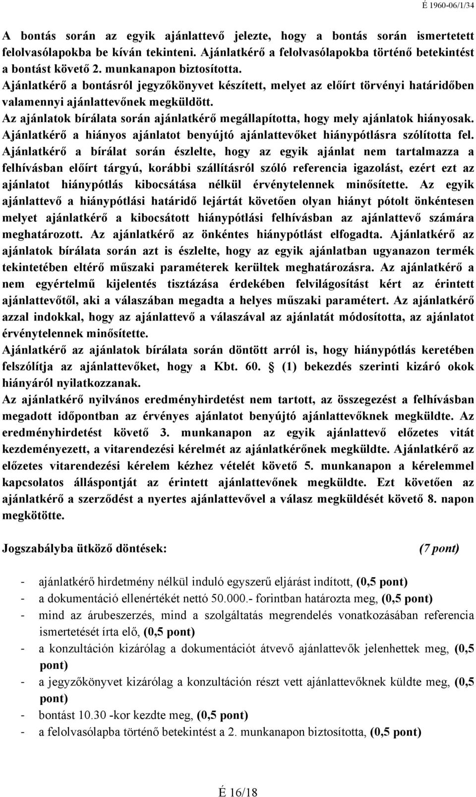 Az ajánlatok bírálata során ajánlatkérő megállapította, hogy mely ajánlatok hiányosak. Ajánlatkérő a hiányos ajánlatot benyújtó ajánlattevőket hiánypótlásra szólította fel.