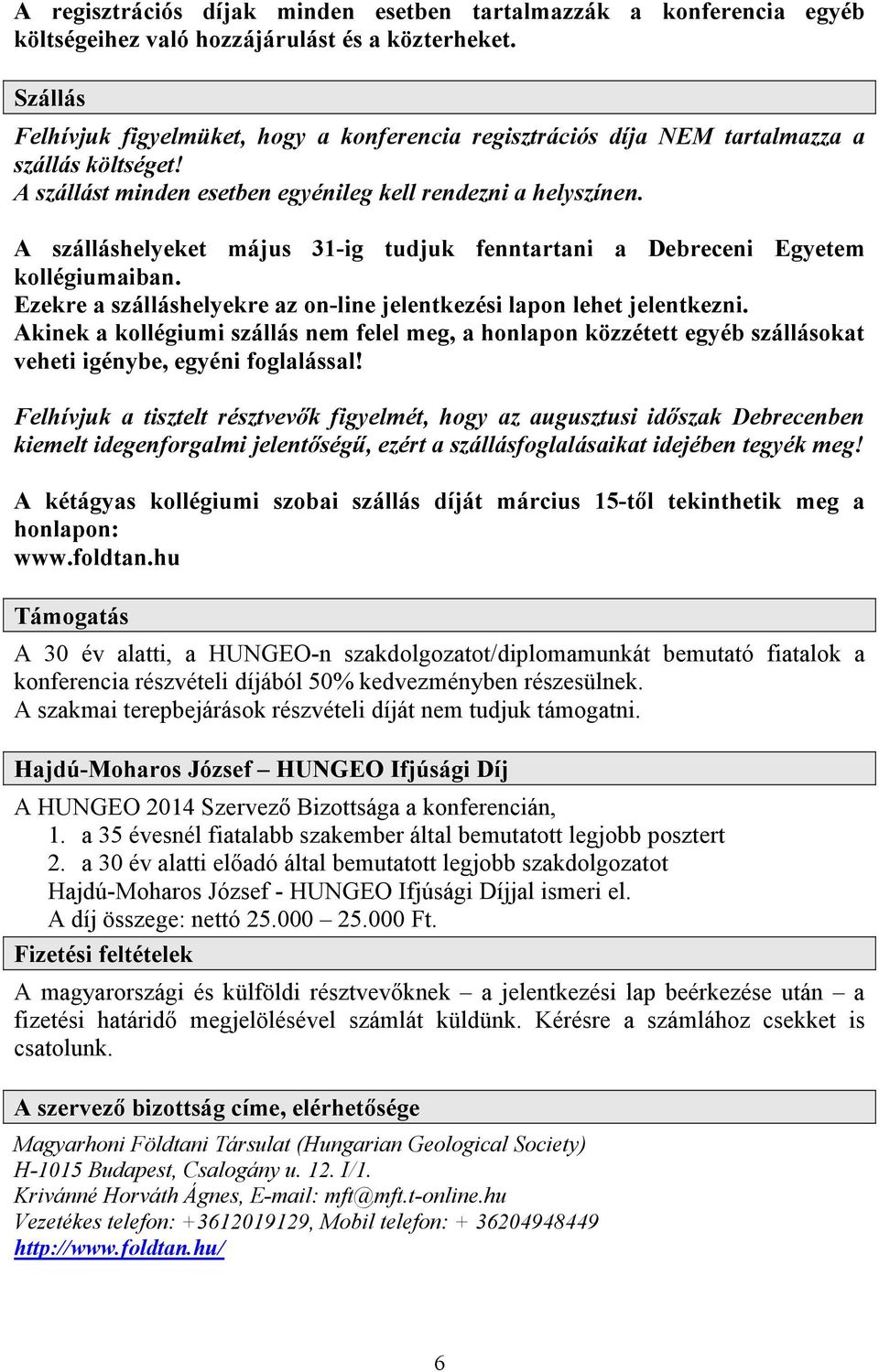 A szálláshelyeket május 31-ig tudjuk fenntartani a Debreceni Egyetem kollégiumaiban. Ezekre a szálláshelyekre az on-line jelentkezési lapon lehet jelentkezni.