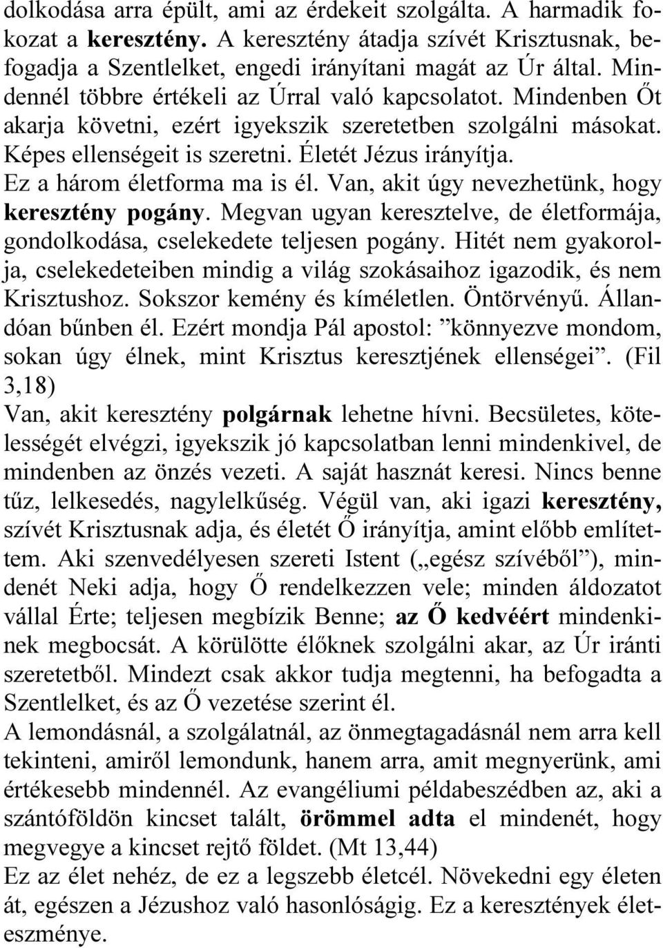 Ez a három életforma ma is él. Van, akit úgy nevezhetünk, hogy keresztény pogány. Megvan ugyan keresztelve, de életformája, gondolkodása, cselekedete teljesen pogány.