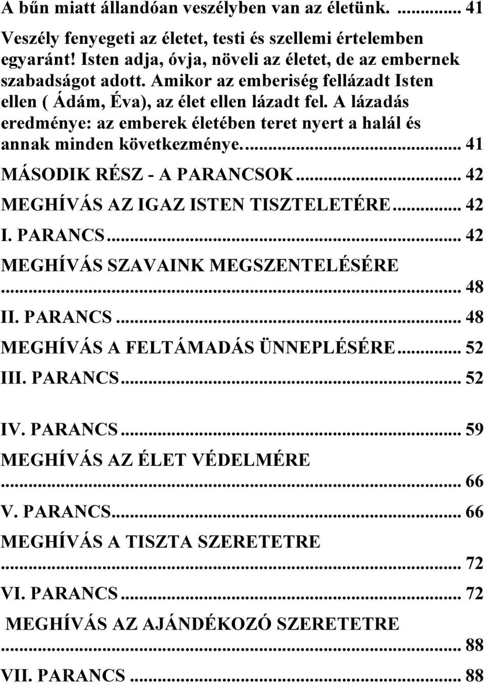 A lázadás eredménye: az emberek életében teret nyert a halál és annak minden következménye... 41 MÁSODIK RÉSZ - A PARANCSOK... 42 MEGHÍVÁS AZ IGAZ ISTEN TISZTELETÉRE... 42 I. PARANCS... 42 MEGHÍVÁS SZAVAINK MEGSZENTELÉSÉRE.