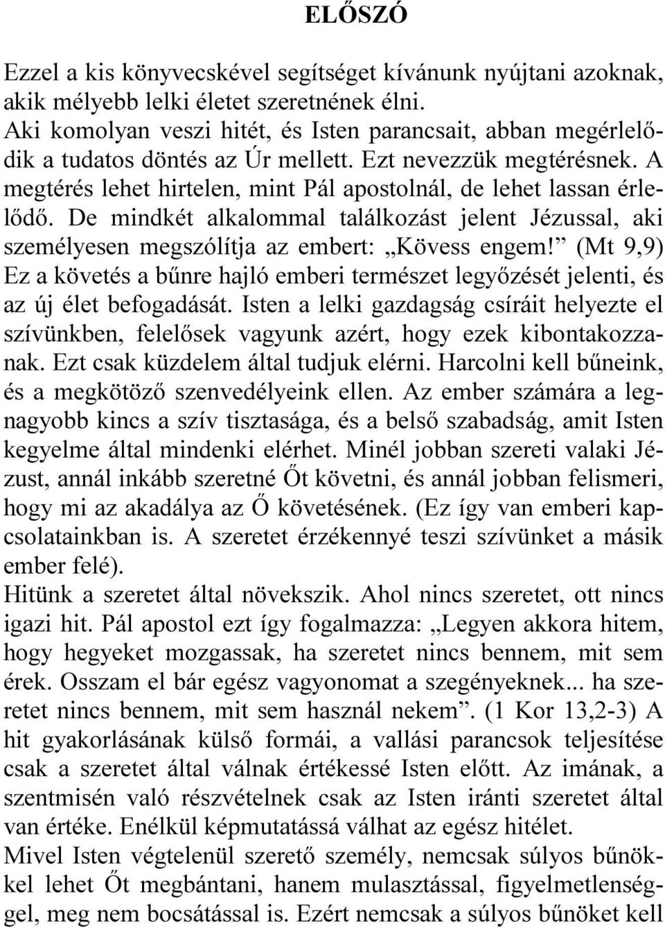 De mindkét alkalommal találkozást jelent Jézussal, aki személyesen megszólítja az embert: Kövess engem!