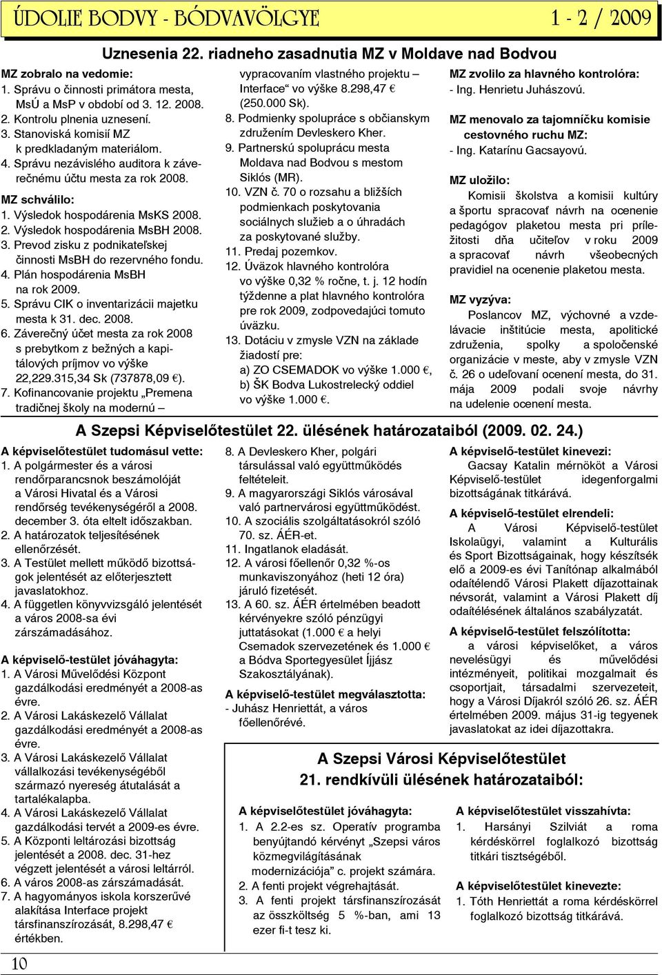 Prevod zisku z podnikate skej činnosti MsBH do rezervného fondu. 4. Plán hospodárenia MsBH na rok 2009. 5. Správu CIK o inventarizácii majetku mesta k 31. dec. 2008. 6.