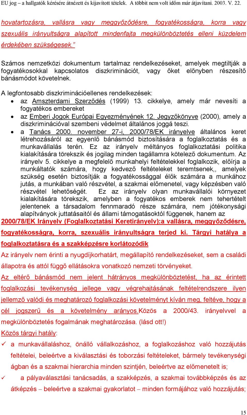 A legfontosabb diszkriminációellenes rendelkezések: az Amszterdami Szerződés (1999) 13. cikkelye, amely már nevesíti a fogyatékos embereket az Emberi Jogok Európai Egyezményének 12.