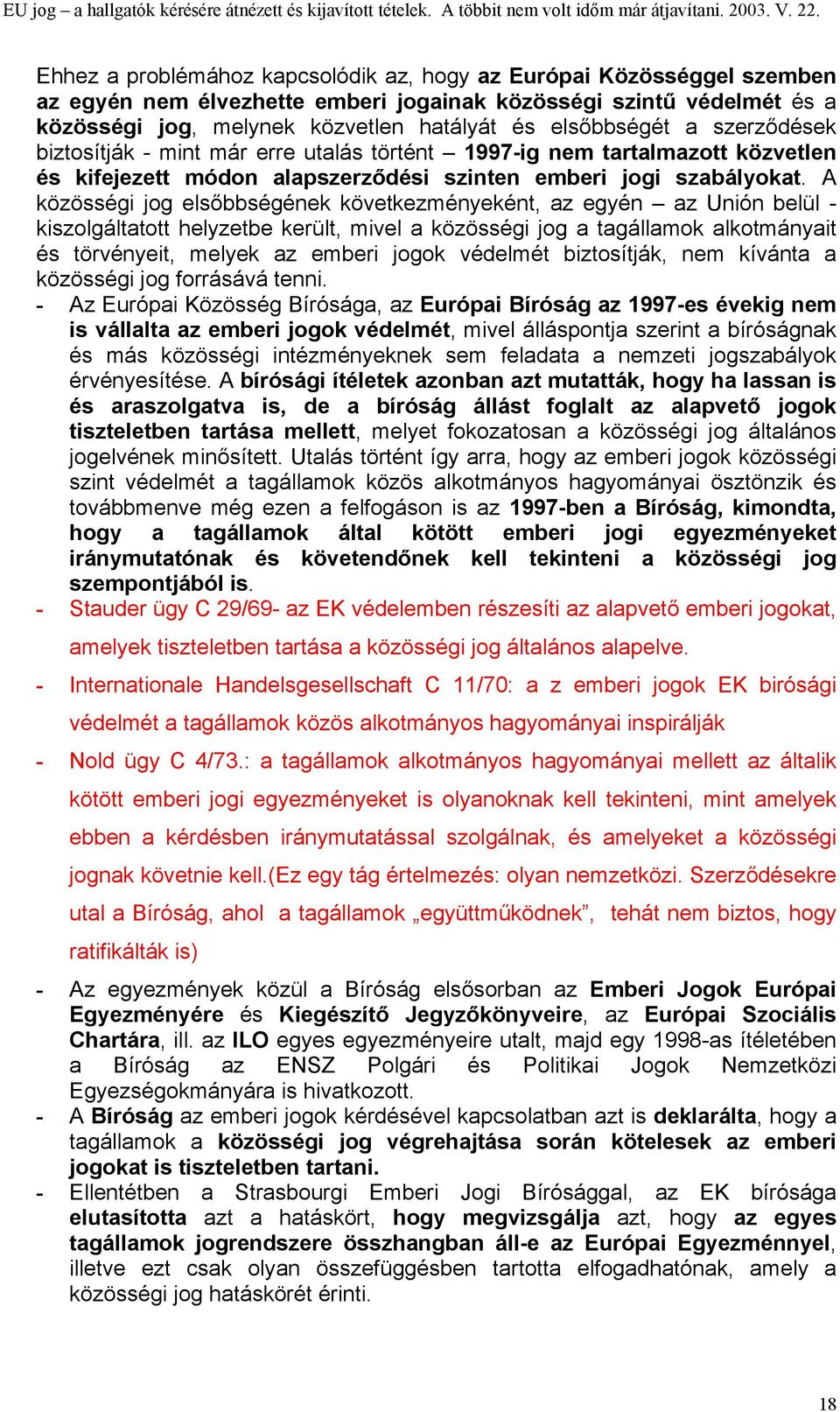 A közösségi jog elsőbbségének következményeként, az egyén az Unión belül - kiszolgáltatott helyzetbe került, mivel a közösségi jog a tagállamok alkotmányait és törvényeit, melyek az emberi jogok