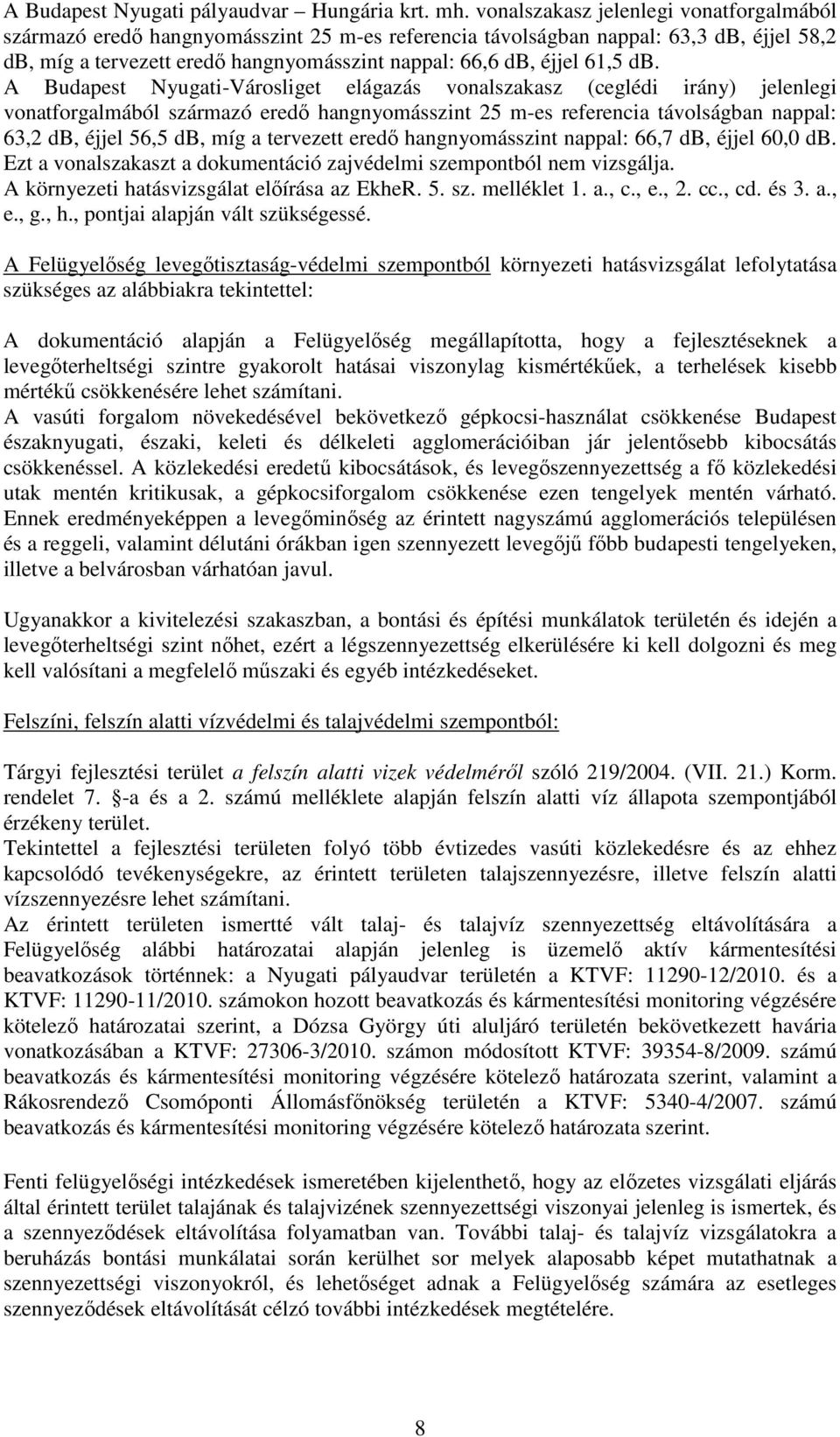 db. A Budapest Nyugati-Városliget elágazás vonalszakasz (ceglédi irány) jelenlegi vonatforgalmából származó eredő hangnyomásszint 25 m-es referencia távolságban nappal: 63,2 db, éjjel 56,5 db, míg a