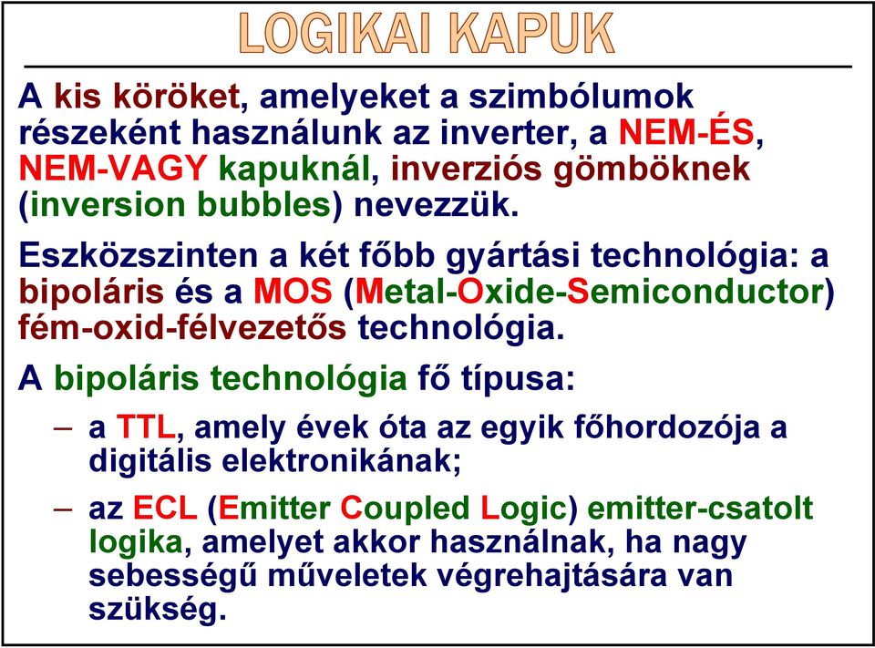 Eszközszinten a két főbb gyártási technológia: a bipoláris és a MOS (Metal-Oxide-Semiconductor) fém-oxid-félvezetős technológia.