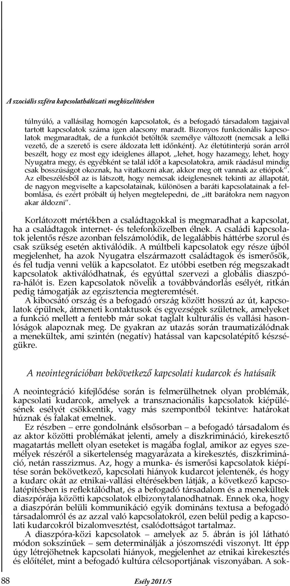 Az életútinterjú során arról beszélt, hogy ez most egy ideiglenes állapot, lehet, hogy hazamegy, lehet, hogy Nyugatra megy, és egyébként se talál időt a kapcsolatokra, amik ráadásul mindig csak