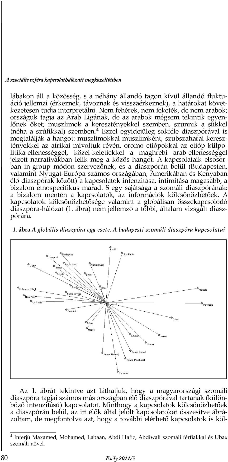 Nem fehérek, nem feketék, de nem arabok; országuk tagja az Arab Ligának, de az arabok mégsem tekintik egyenlőnek őket; muszlimok a keresztényekkel szemben, szunnik a síikkel (néha a szúfikkal)