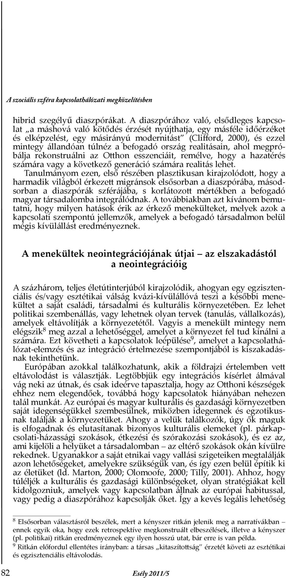 túlnéz a befogadó ország realitásain, ahol megpróbálja rekonstruálni az Otthon esszenciáit, remélve, hogy a hazatérés számára vagy a következő generáció számára realitás lehet.