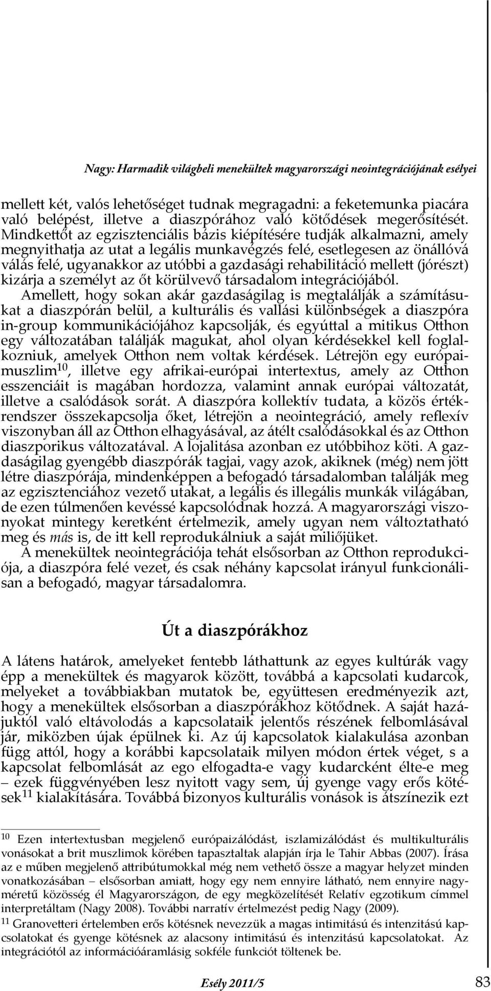 Mindkettőt az egzisztenciális bázis kiépítésére tudják alkalmazni, amely megnyithatja az utat a legális munkavégzés felé, esetlegesen az önállóvá válás felé, ugyanakkor az utóbbi a gazdasági