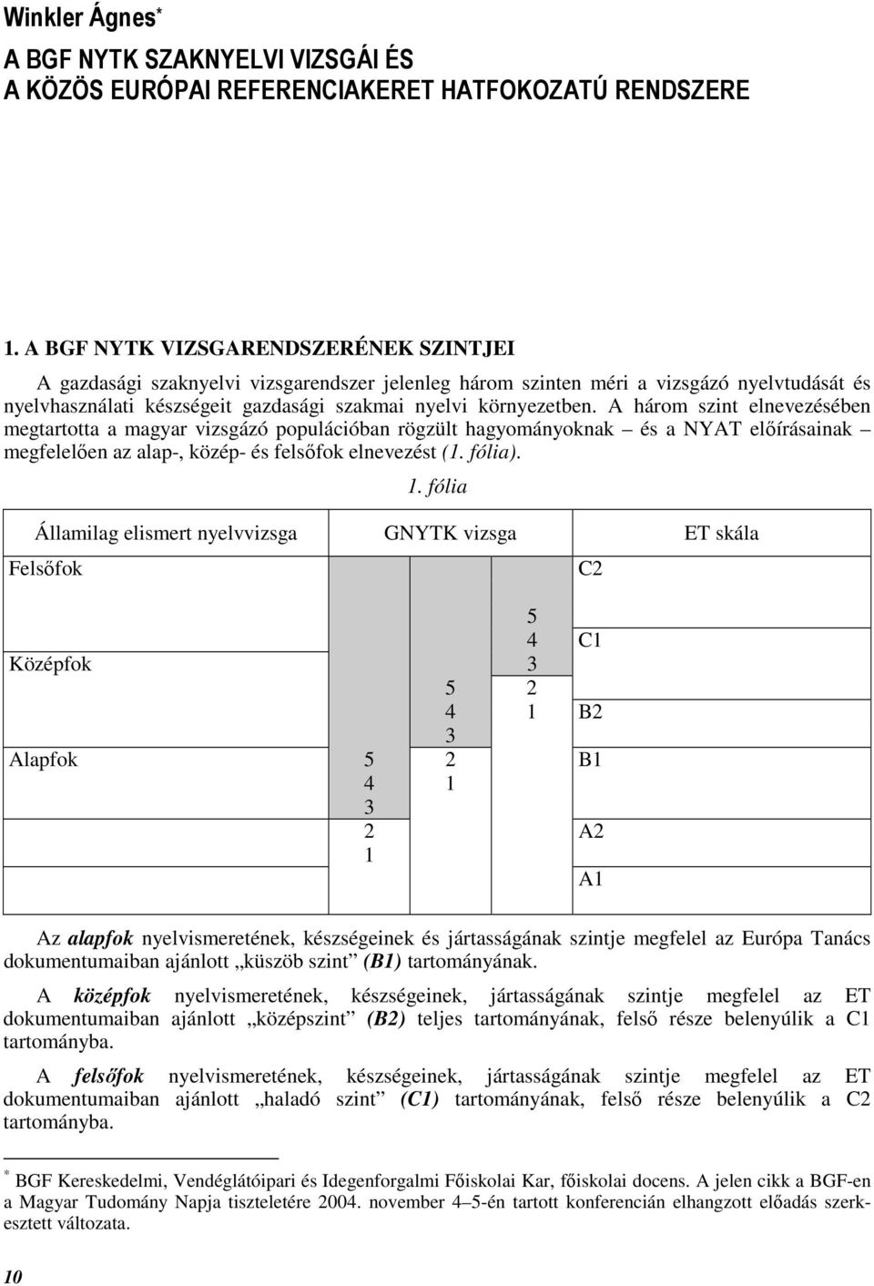 A három szint elnevezésében megtartotta a magyar vizsgázó populációban rögzült hagyományoknak és a NYAT elıírásainak megfelelıen az alap-, közép- és felsıfok elnevezést (1. fólia). 1.