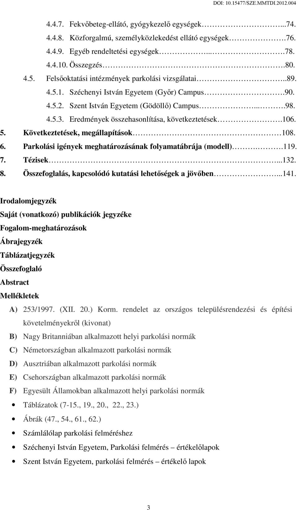 Eredmények összehasonlítása, következtetések.106. 5. Következtetések, megállapítások 108. 6. Parkolási igények meghatározásának folyamatábrája (modell)..119. 7. Tézisek...132. 8.