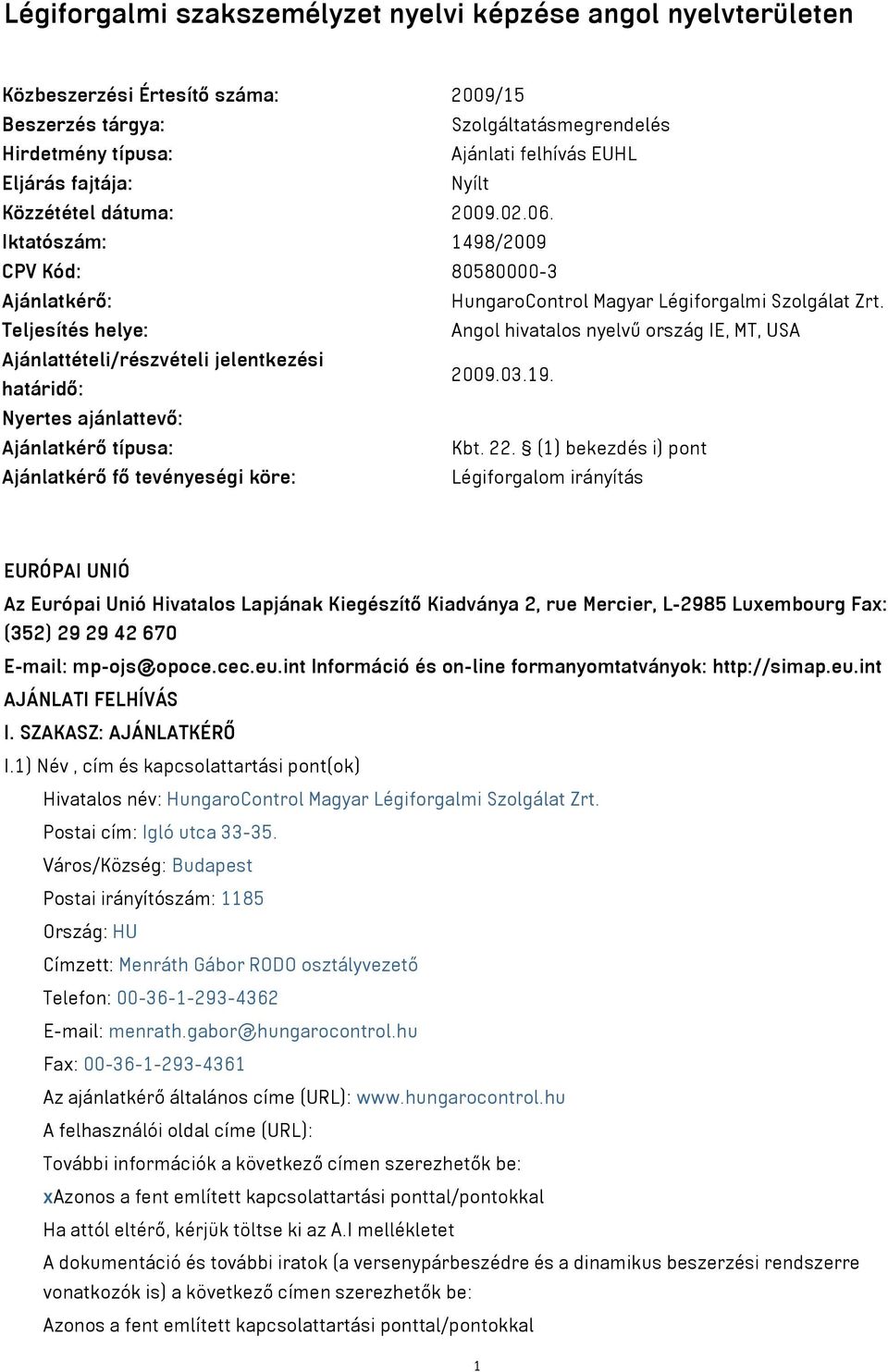 Teljesítés helye: Angol hivatalos nyelvű ország IE, MT, USA Ajánlattételi/részvételi jelentkezési határidő: 2009.03.19. Nyertes ajánlattevő: Ajánlatkérő típusa: Kbt. 22.