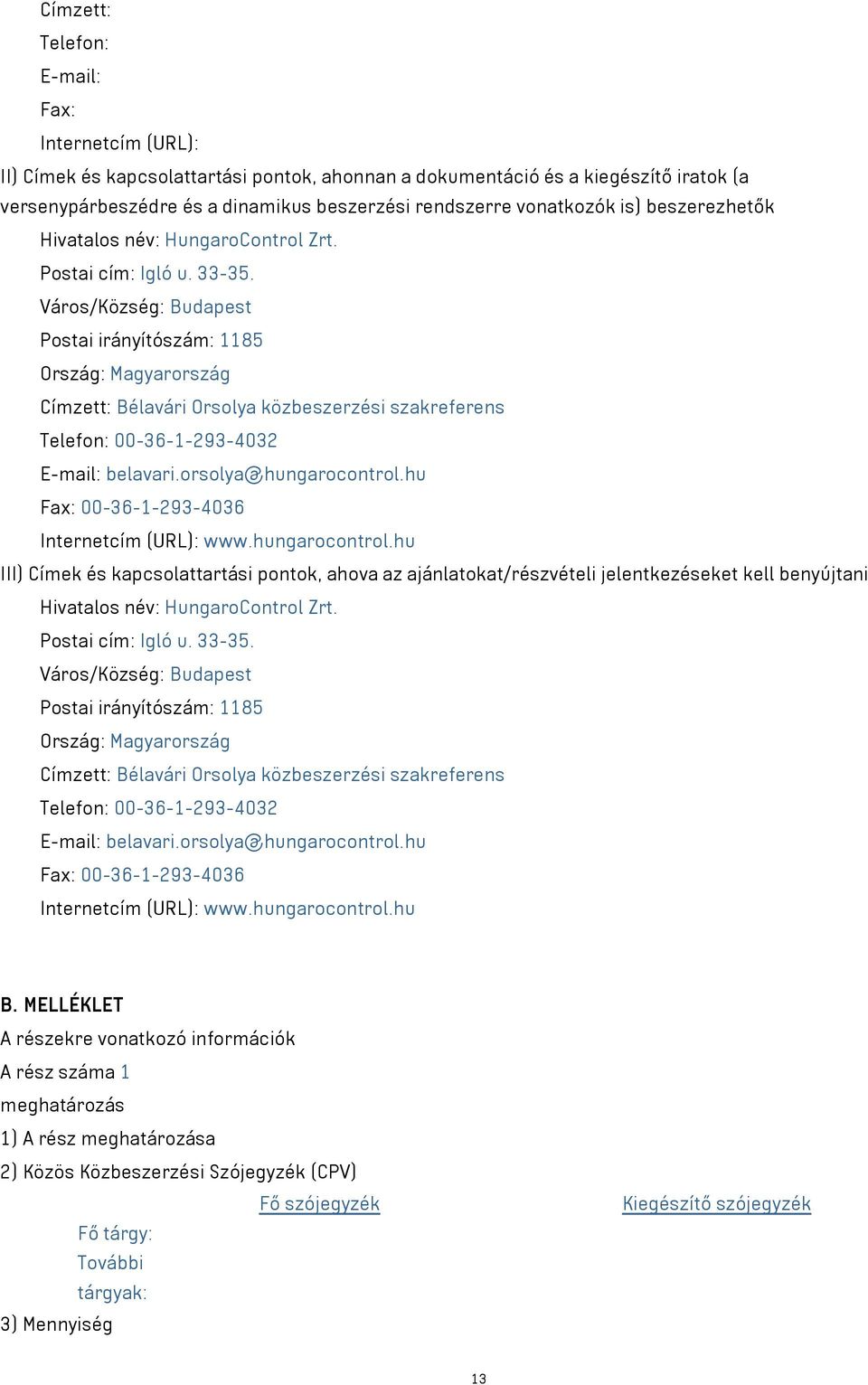 Város/Község: Budapest Postai irányítószám: 1185 Ország: Magyarország Címzett: Bélavári Orsolya közbeszerzési szakreferens Telefon: 00-36-1-293-4032 E-mail: belavari.orsolya@hungarocontrol.