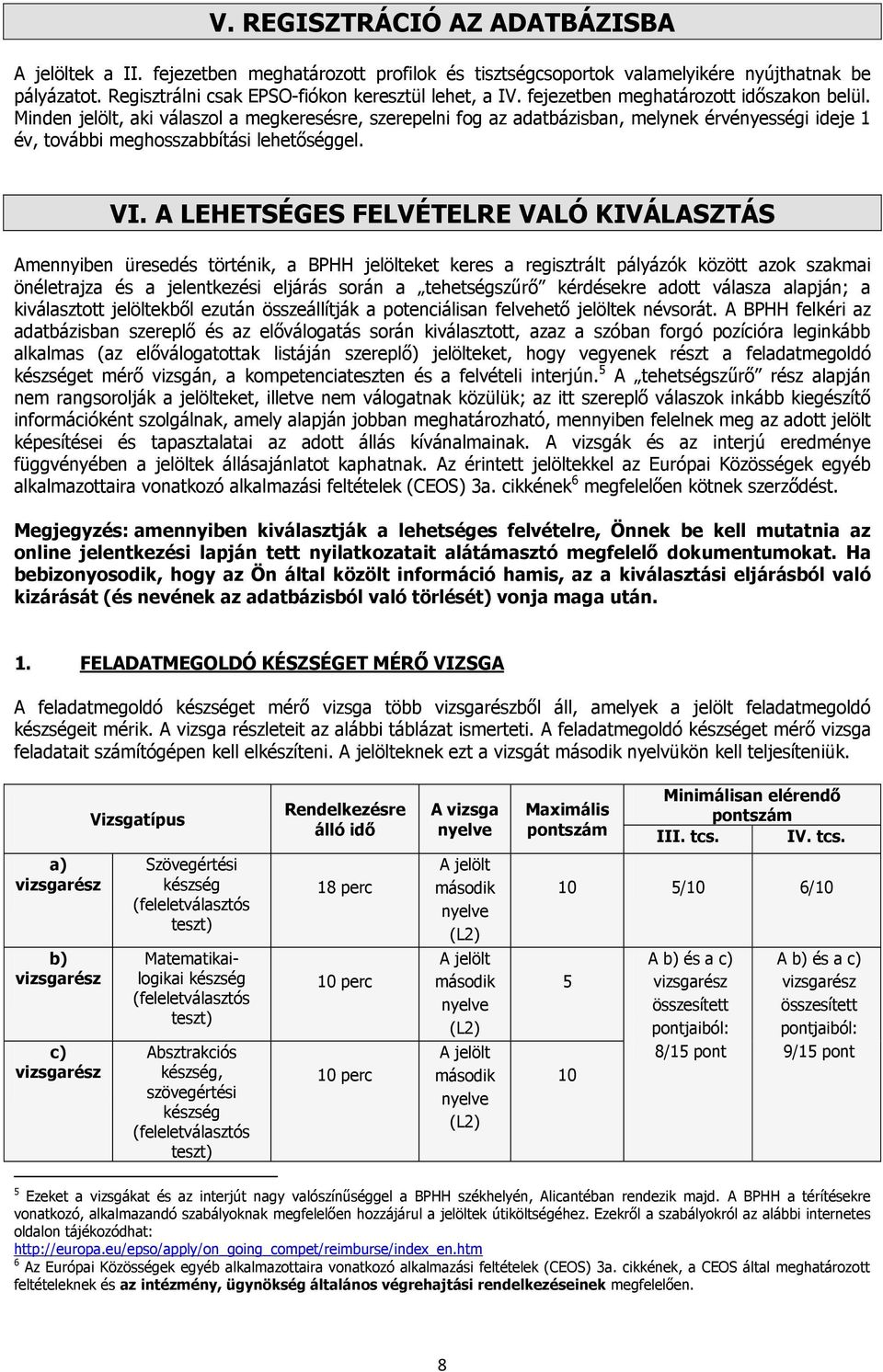 A LEHETSÉGES FELVÉTELRE VALÓ KIVÁLASZTÁS Amennyiben üresedés történik, a BPHH jelölteket keres a regisztrált pályázók között azok szakmai önéletrajza és a jelentkezési eljárás során a tehetségszűrő