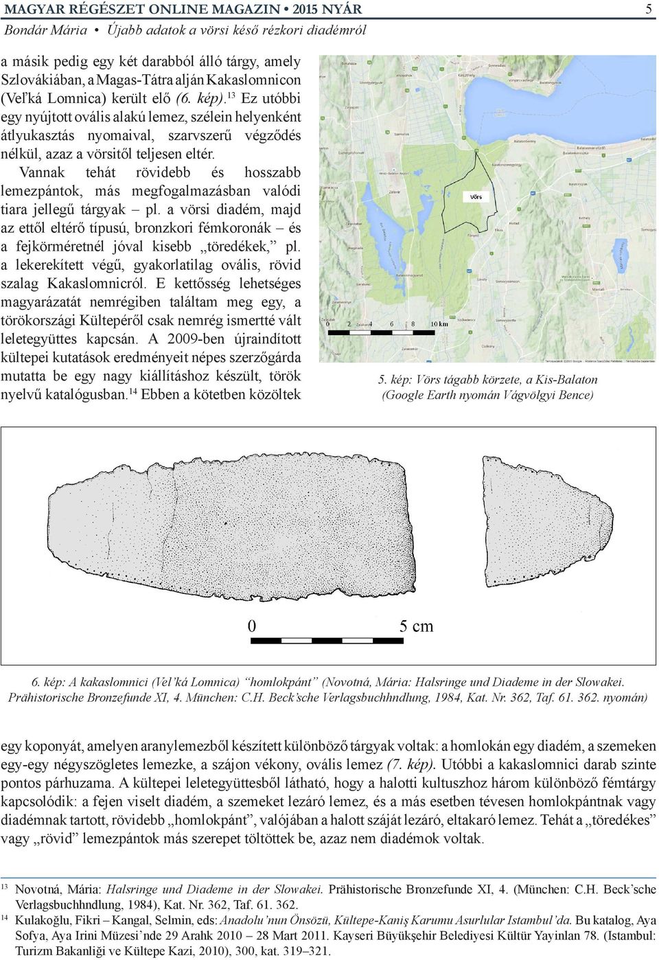 Vannak tehát rövidebb és hosszabb lemezpántok, más megfogalmazásban valódi tiara jellegű tárgyak pl.