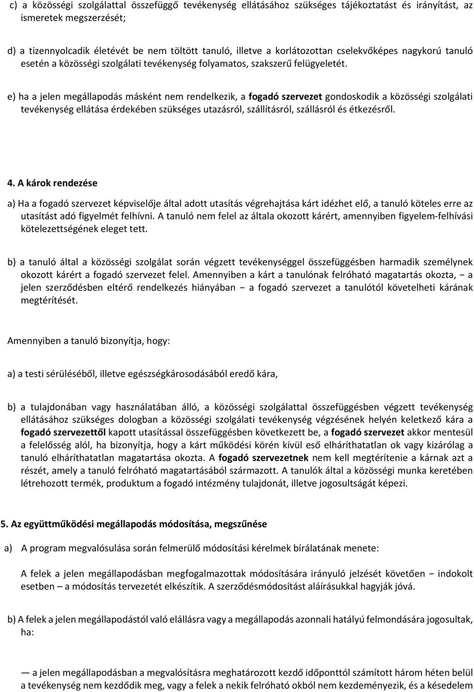 e) ha a jelen megállapodás másként nem rendelkezik, a fogadó szervezet gondoskodik a közösségi szolgálati tevékenység ellátása érdekében szükséges utazásról, szállításról, szállásról és étkezésről. 4.