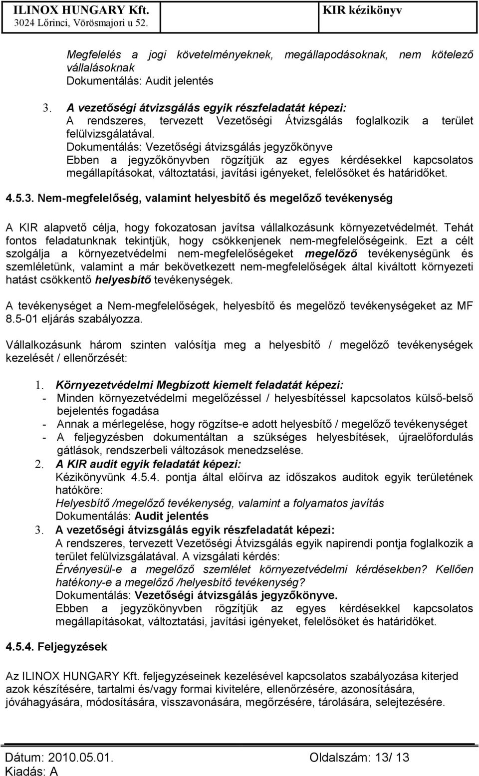 Dokumentálás: Vezetıségi átvizsgálás jegyzıkönyve Ebben a jegyzıkönyvben rögzítjük az egyes kérdésekkel kapcsolatos megállapításokat, változtatási, javítási igényeket, felelısöket és határidıket. 4.5.