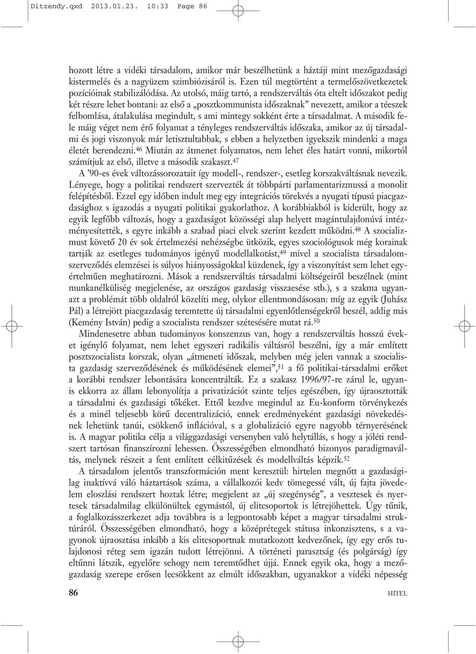 Az utolsó, máig tartó, a rendszerváltás óta eltelt időszakot pedig két részre lehet bontani: az első a posztkommunista időszaknak nevezett, amikor a téeszek felbomlása, átalakulása megindult, s ami