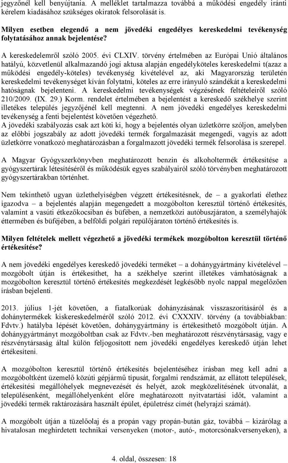 törvény értelmében az Európai Unió általános hatályú, közvetlenül alkalmazandó jogi aktusa alapján engedélyköteles kereskedelmi t(azaz a működési engedély-köteles) tevékenység kivételével az, aki