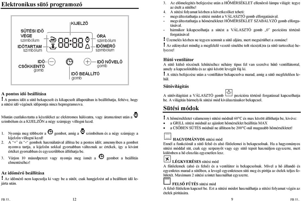 - bármikor kikapcsolhatja a sütést a VÁLASZTÓ gomb 0 pozícióra történő forgatásával Üzemelés közben ne tegyen semmit a sütő aljára, mert megsérülhet a zománc!