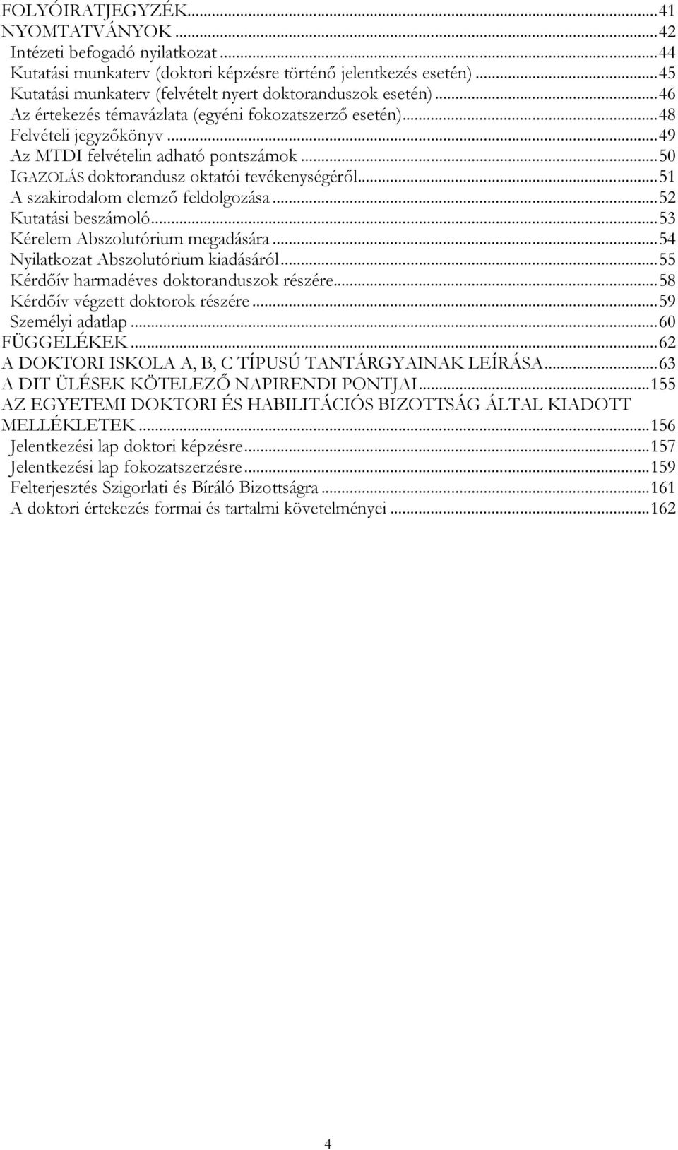 .. 50 IGAZOLÁS doktorandusz oktatói tevékenységéről... 51 A szakirodalom elemző feldolgozása... 52 Kutatási beszámoló... 53 Kérelem Abszolutórium megadására... 54 Nyilatkozat Abszolutórium kiadásáról.