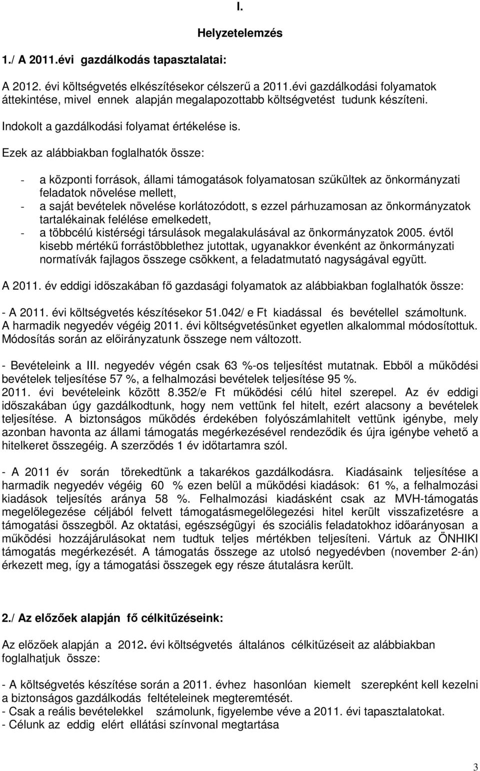 Ezek az alábbiakban foglalhatók össze: - a központi források, állami támogatások folyamatosan szűkültek az önkormányzati feladatok növelése mellett, - a saját bevételek növelése korlátozódott, s