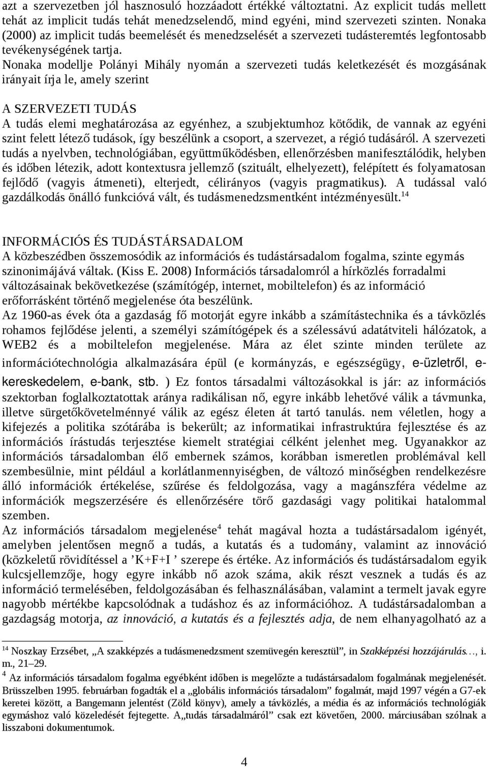 Nonaka modellje Polányi Mihály nyomán a szervezeti tudás keletkezését és mozgásának irányait írja le, amely szerint A SZERVEZETI TUDÁS A tudás elemi meghatározása az egyénhez, a szubjektumhoz