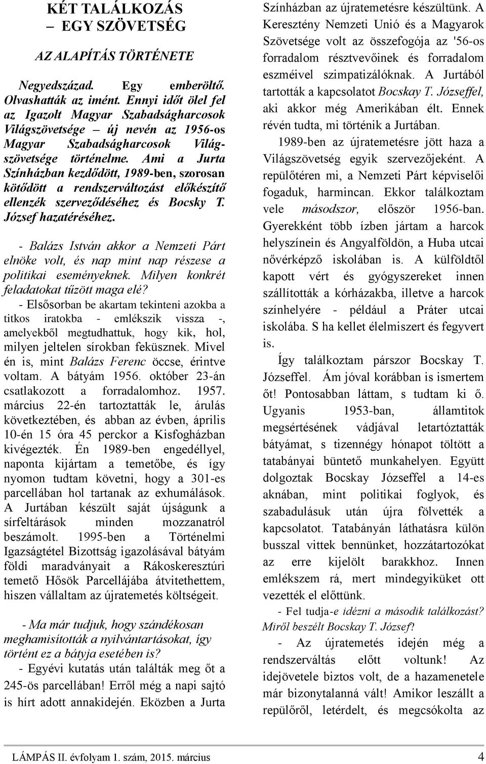 Ami a Jurta Színházban kezdődött, 1989-ben, szorosan kötődött a rendszerváltozást előkészítő ellenzék szerveződéséhez és Bocsky T. József hazatéréséhez.