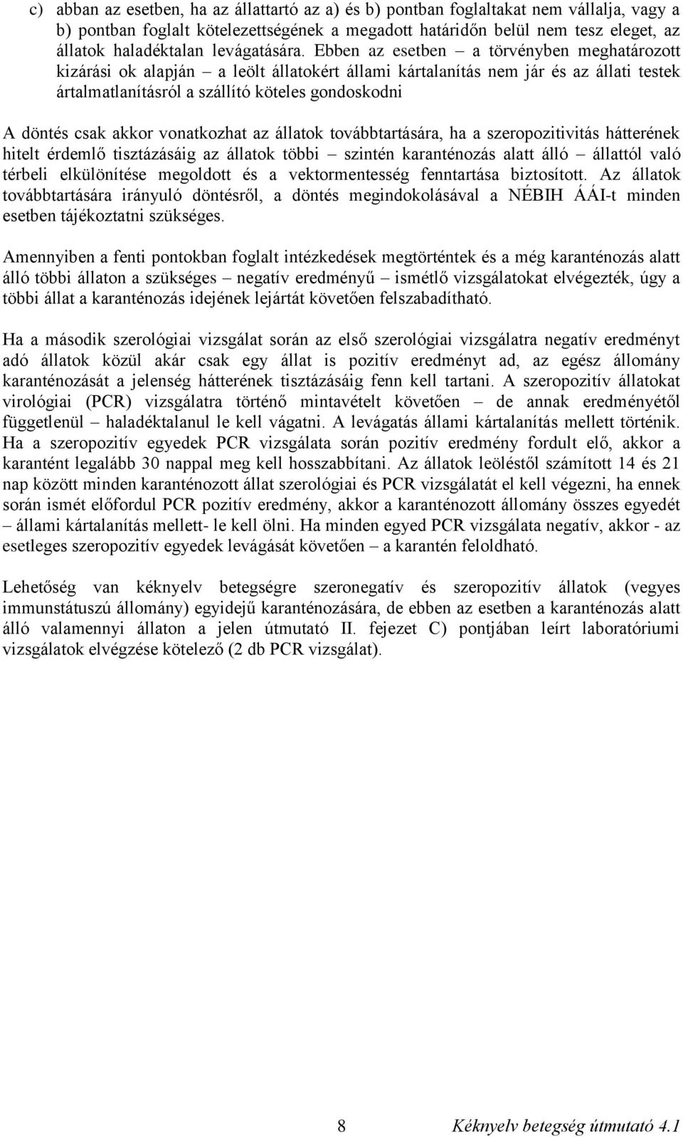 Ebben az esetben a törvényben meghatározott kizárási ok alapján a leölt állatokért állami kártalanítás nem jár és az állati testek ártalmatlanításról a szállító köteles gondoskodni A döntés csak