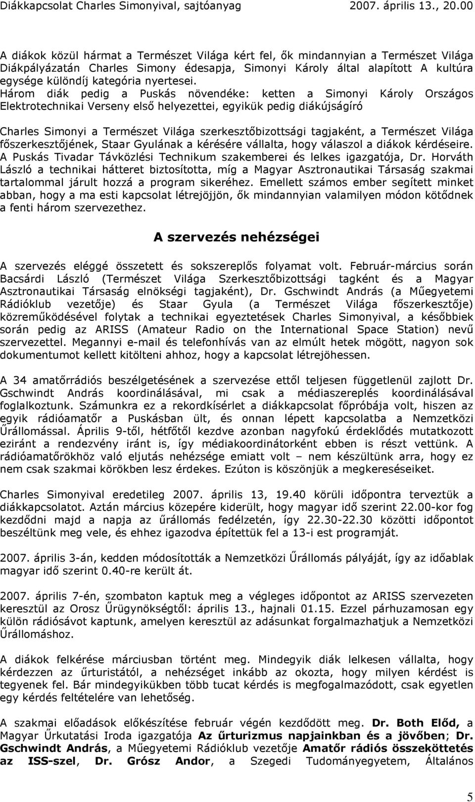 Három diák pedig a Puskás növendéke: ketten a Simonyi Károly Országos Elektrotechnikai Verseny elsı helyezettei, egyikük pedig diákújságíró Charles Simonyi a Természet Világa szerkesztıbizottsági