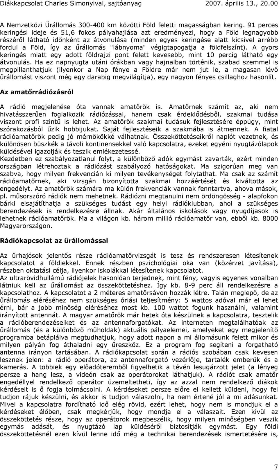 az őrállomás "lábnyoma" végigtapogatja a földfelszínt). A gyors keringés miatt egy adott földrajzi pont felett kevesebb, mint 10 percig látható egy átvonulás.