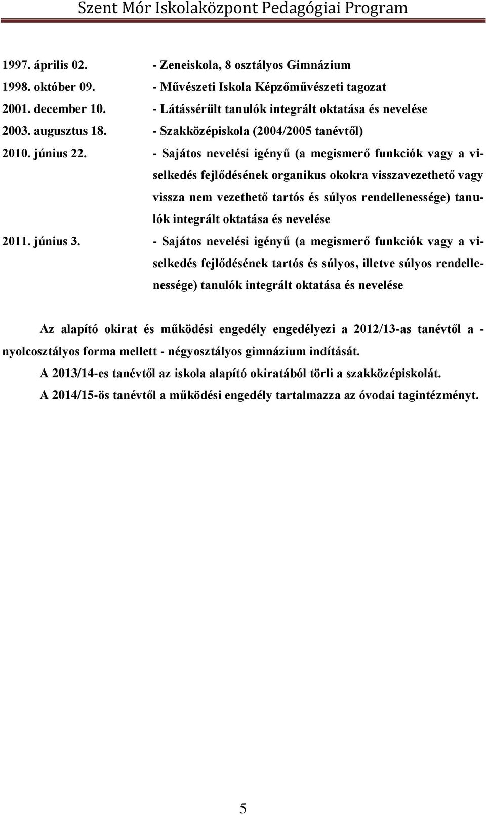 - Sajátos nevelési igényű (a megismerő funkciók vagy a viselkedés fejlődésének organikus okokra visszavezethető vagy vissza nem vezethető tartós és súlyos rendellenessége) tanulók integrált oktatása