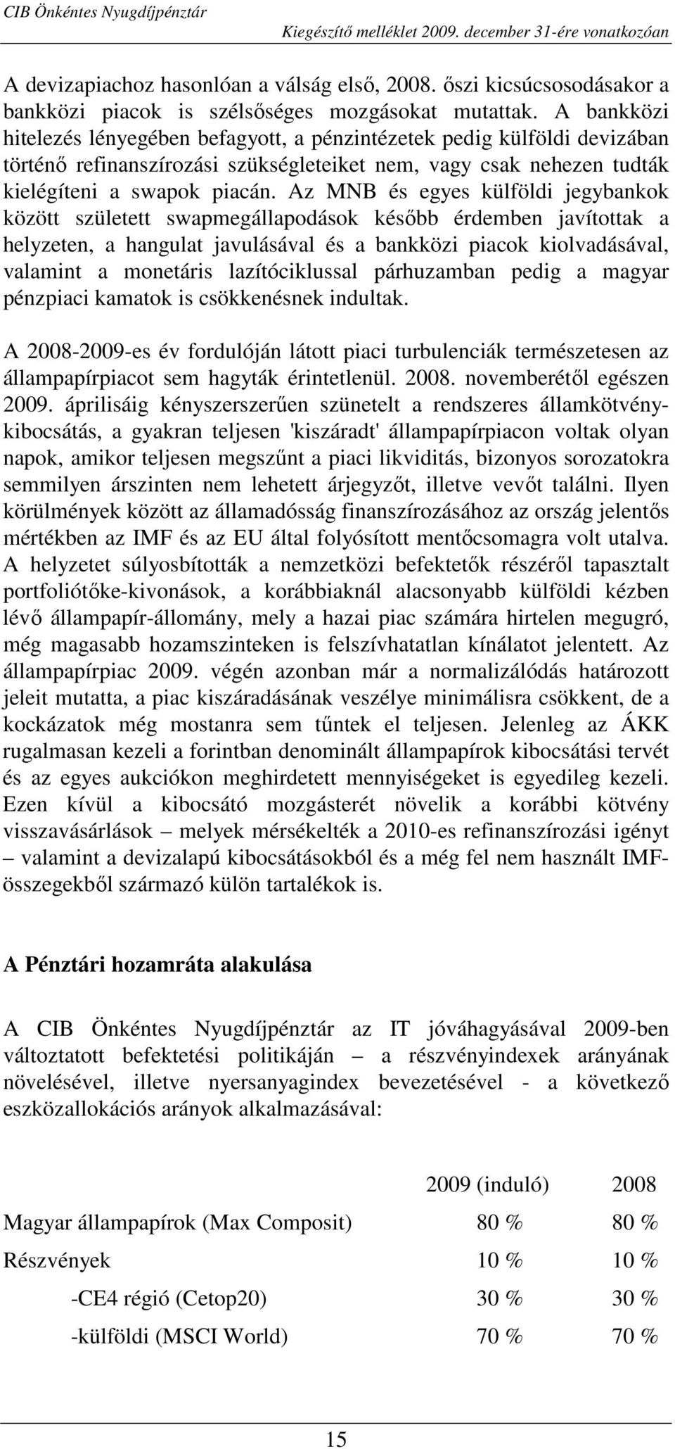 Az MNB és egyes külföldi jegybankok között született swapmegállapodások késıbb érdemben javítottak a helyzeten, a hangulat javulásával és a bankközi piacok kiolvadásával, valamint a monetáris