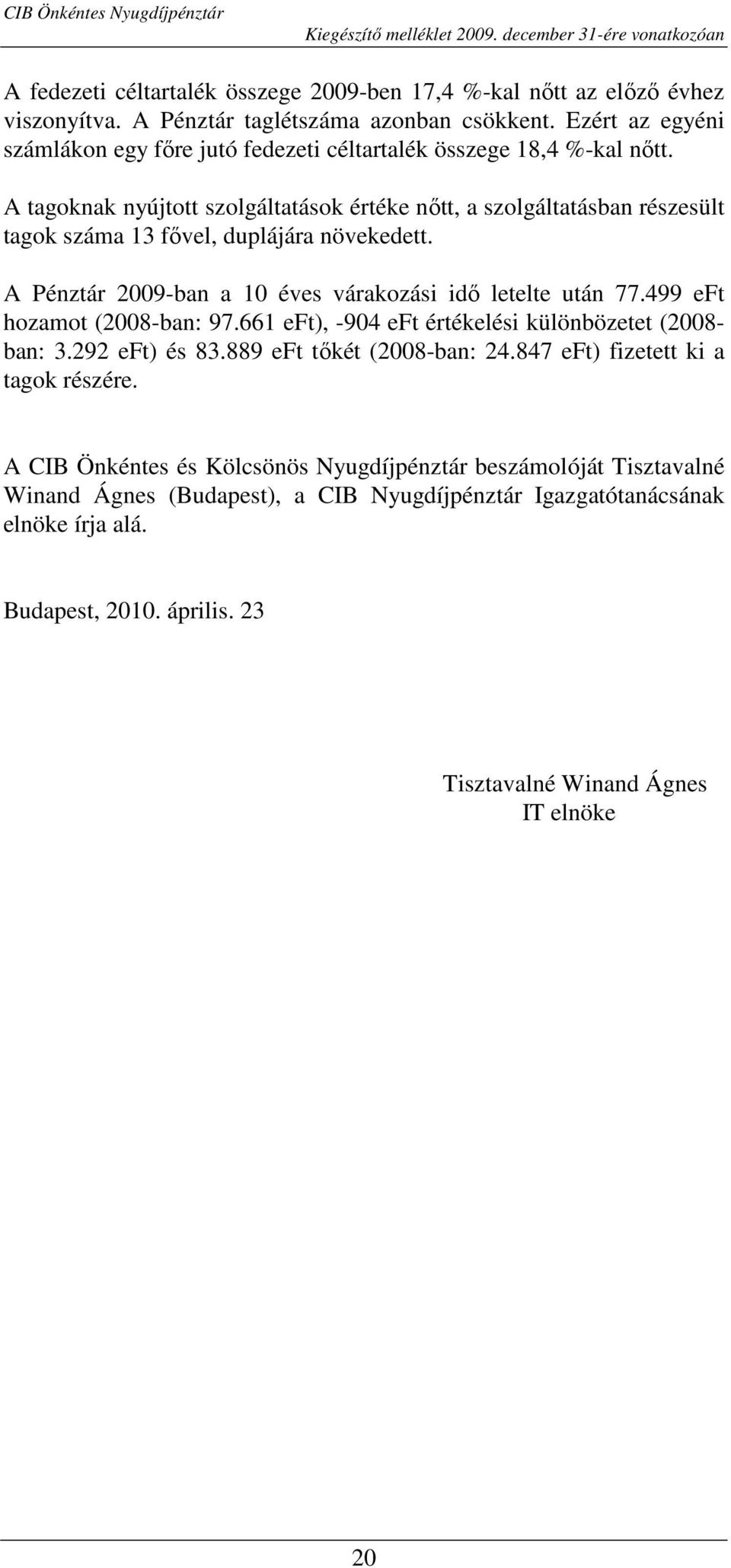 A tagoknak nyújtott szolgáltatások értéke nıtt, a szolgáltatásban részesült tagok száma 13 fıvel, duplájára növekedett. A Pénztár 2009-ban a 10 éves várakozási idı letelte után 77.