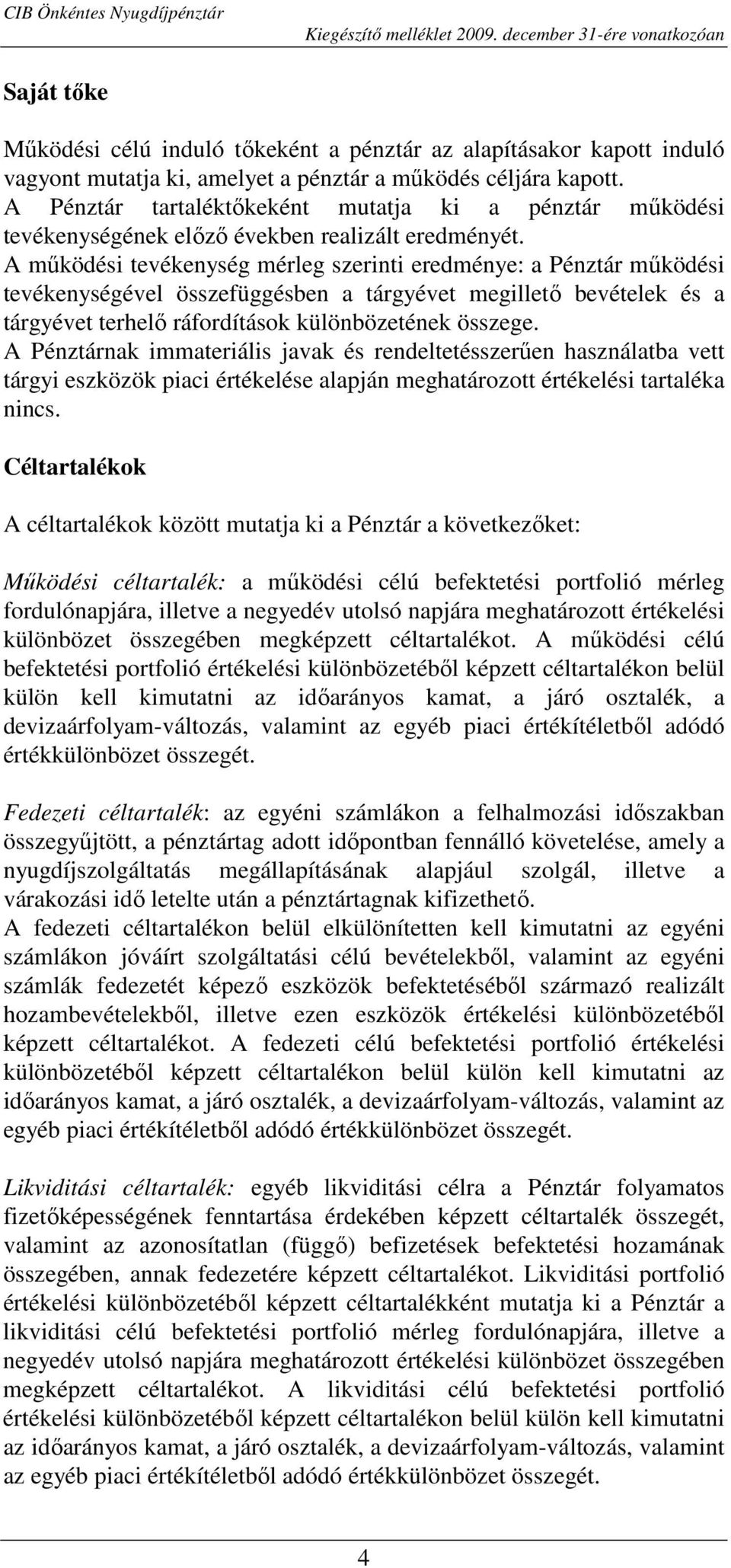 A mőködési tevékenység mérleg szerinti eredménye: a Pénztár mőködési tevékenységével összefüggésben a tárgyévet megilletı bevételek és a tárgyévet terhelı ráfordítások különbözetének összege.